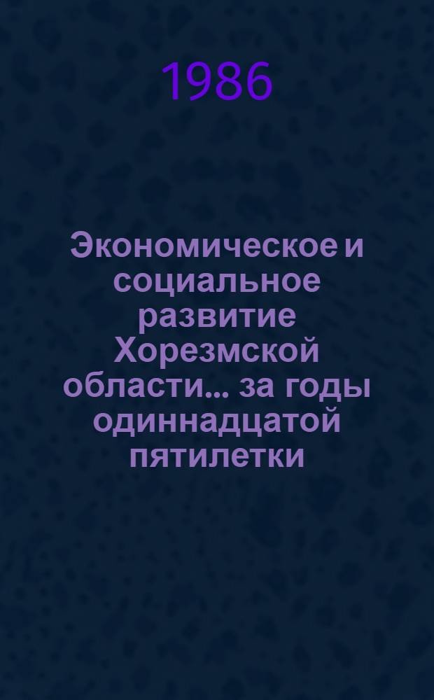 Экономическое и социальное развитие Хорезмской области... ... за годы одиннадцатой пятилетки (1981-1985 гг.)