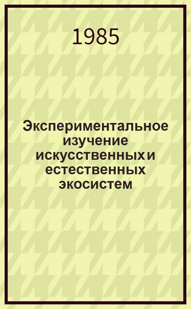 Экспериментальное изучение искусственных и естественных экосистем : Сб. ст.