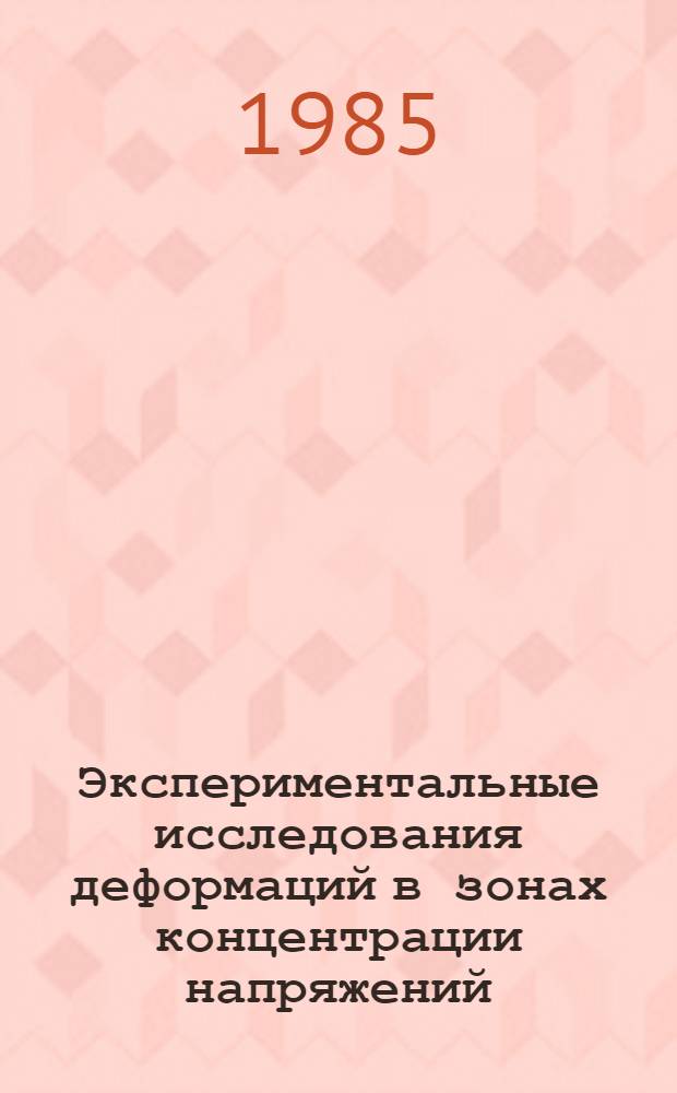 Экспериментальные исследования деформаций в зонах концентрации напряжений : (По материалам открытой иностр. печати за 1973-1983 гг.). Ч. 2 : Применение экспериментальных методов для решения задач прочности
