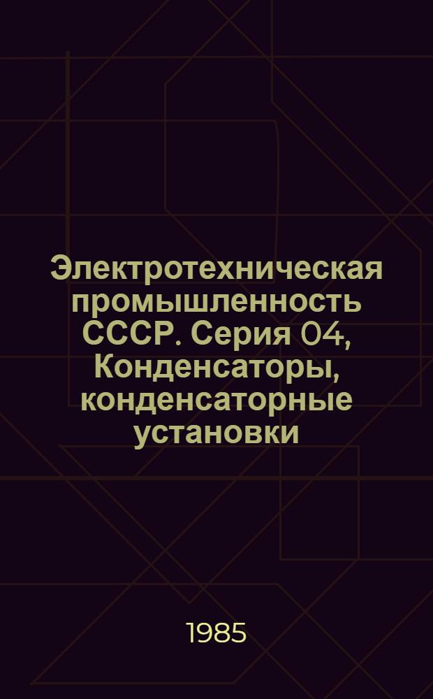 Электротехническая промышленность СССР. Серия 04, Конденсаторы, конденсаторные установки : Обзор информ