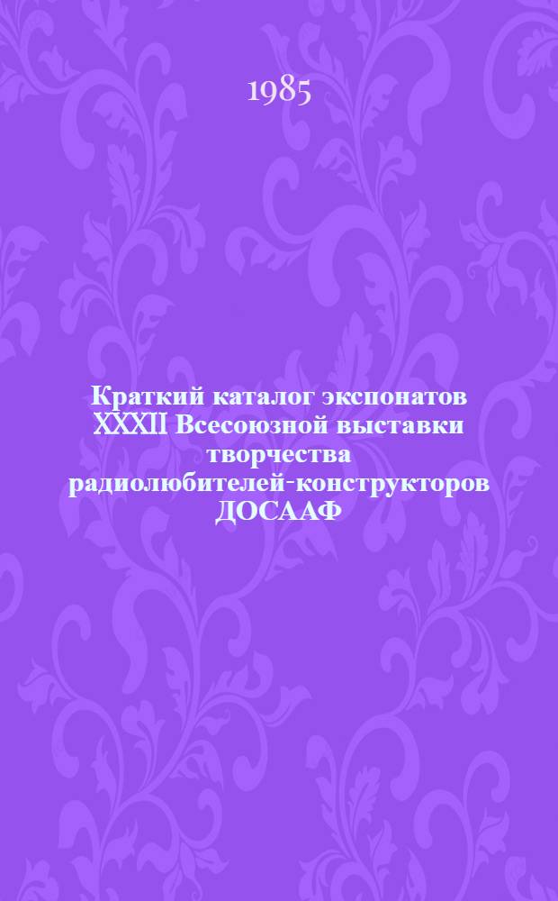 Краткий каталог экспонатов XXXII Всесоюзной выставки творчества радиолюбителей-конструкторов ДОСААФ. Ч. 1