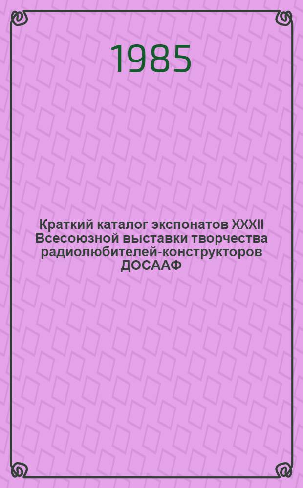 Краткий каталог экспонатов XXXII Всесоюзной выставки творчества радиолюбителей-конструкторов ДОСААФ. Ч. 2
