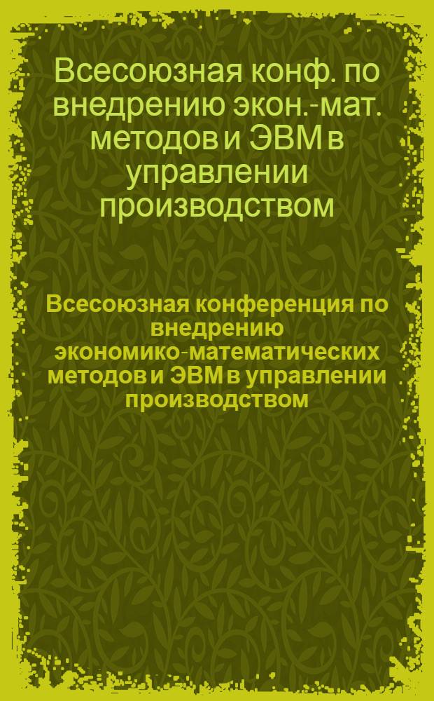 Всесоюзная конференция по внедрению экономико-математических методов и ЭВМ в управлении производством, сент. 1985 г. : Тез. докл. : В 2 ч.