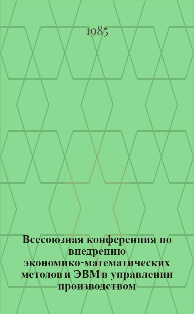 Всесоюзная конференция по внедрению экономико-математических методов и ЭВМ в управлении производством, сент. 1985 г : Тез. докл. [В 2 ч.]. Ч. 2