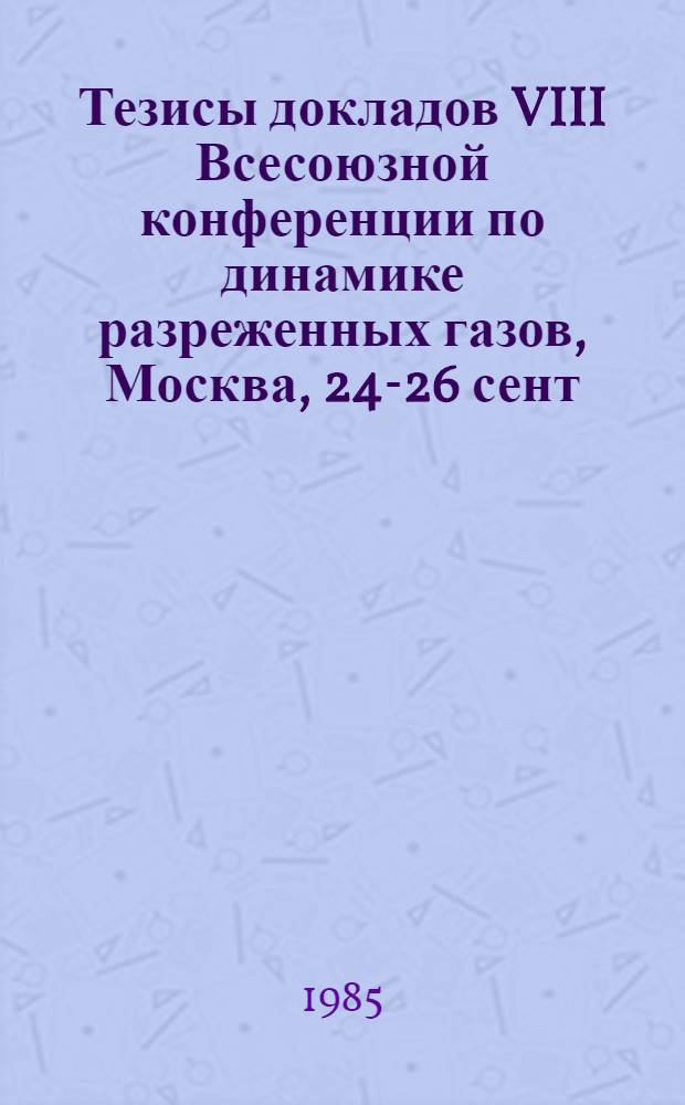 Тезисы докладов VIII Всесоюзной конференции по динамике разреженных газов, Москва, 24-26 сент. 1985 г. Т. 2