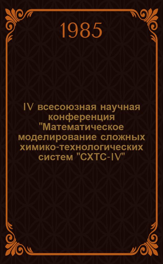 IV всесоюзная научная конференция "Математическое моделирование сложных химико-технологических систем "СХТС-IV", 10-12 сент. 1985 г. : Тез. докл