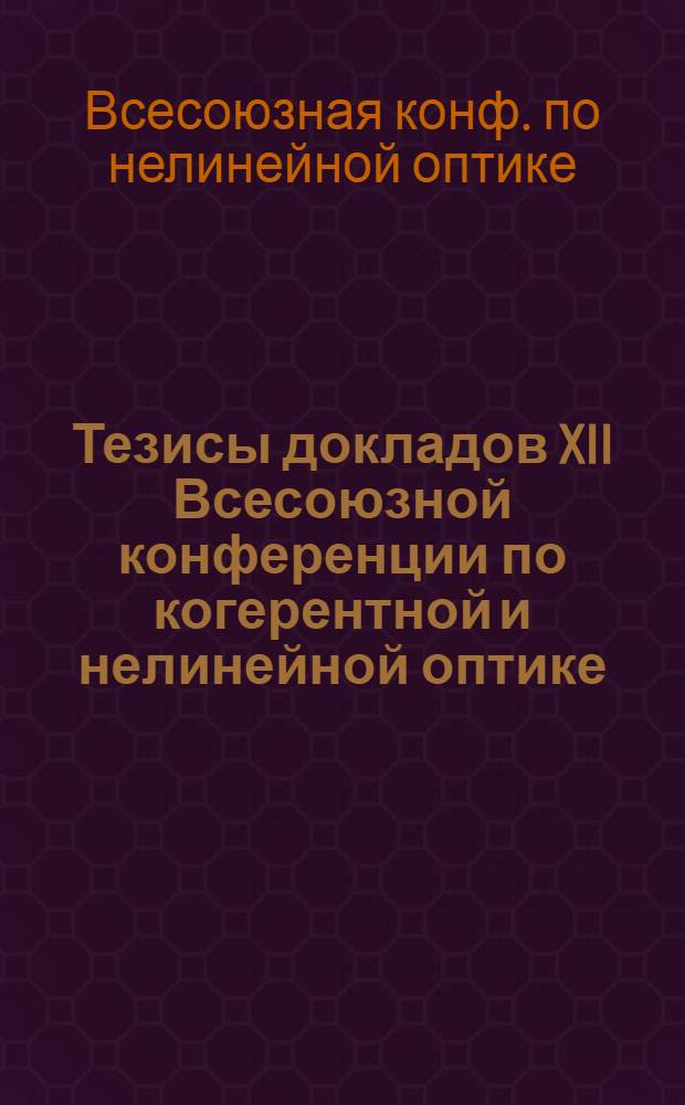Тезисы докладов XII Всесоюзной конференции по когерентной и нелинейной оптике (Москва, 26-29 авг. 1985 г.) : В 2 ч.