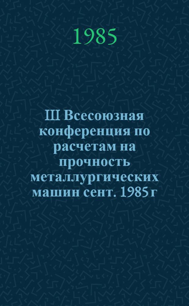 III Всесоюзная конференция по расчетам на прочность металлургических машин [сент. 1985 г., Жданов] : Тез. докл. конф. [В 2 ч.]. Ч. 2
