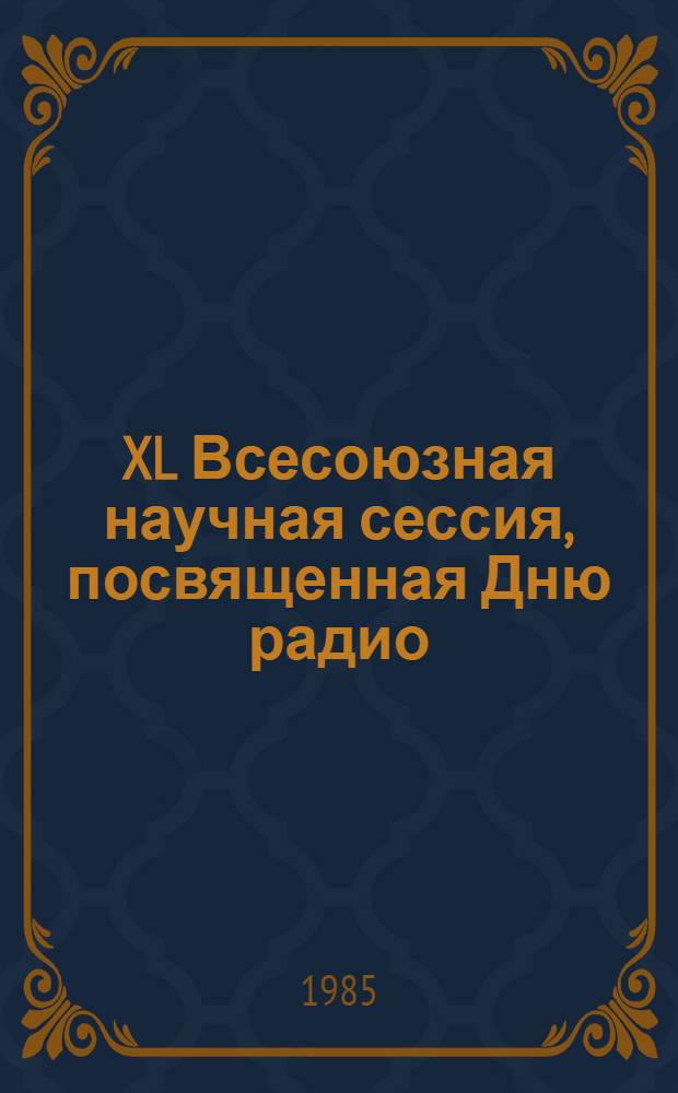 XL Всесоюзная научная сессия, посвященная Дню радио (21-23 мая 1985 г., г. Москва) : Тез. докл. Ч. 2
