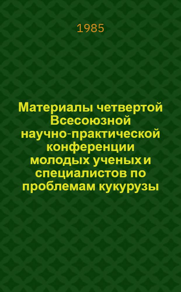 Материалы четвертой Всесоюзной научно-практической конференции молодых ученых и специалистов по проблемам кукурузы