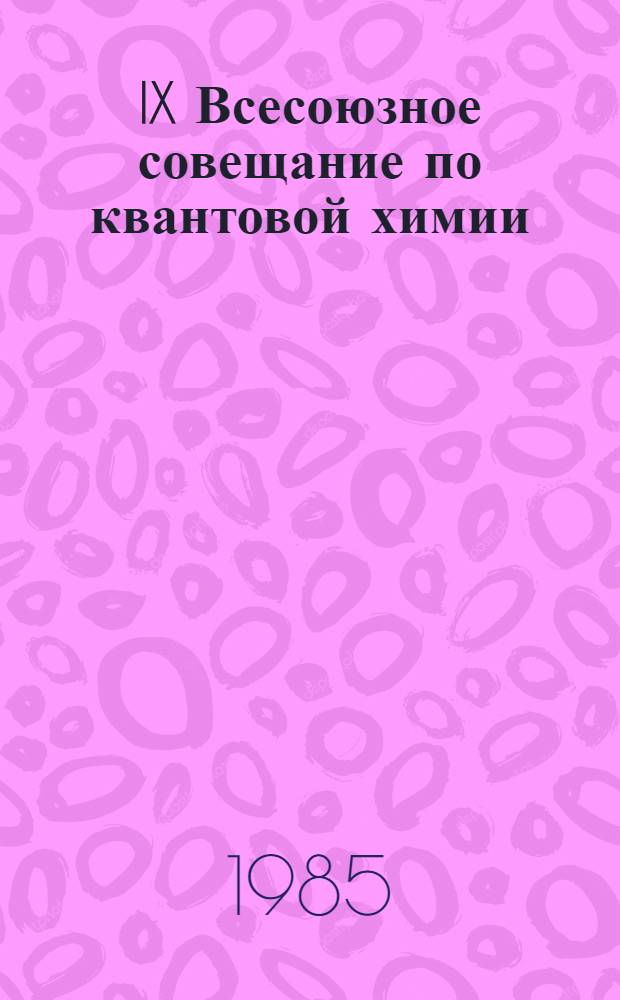 IX Всесоюзное совещание по квантовой химии (10-12 июня 1985 г.) Выездная сессия Секции квантовой химии и строения молекул Научного совета АН СССР по химической кинетике и строению (14-15 июня 1985 г.), г. Иваново : Тез. докл. [В 2 ч.]. Ч. 1