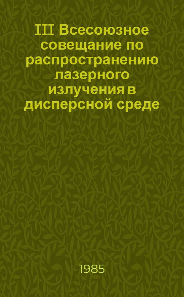 III Всесоюзное совещание по распространению лазерного излучения в дисперсной среде : Тез. докл. [В 4 ч.]. Ч. 1