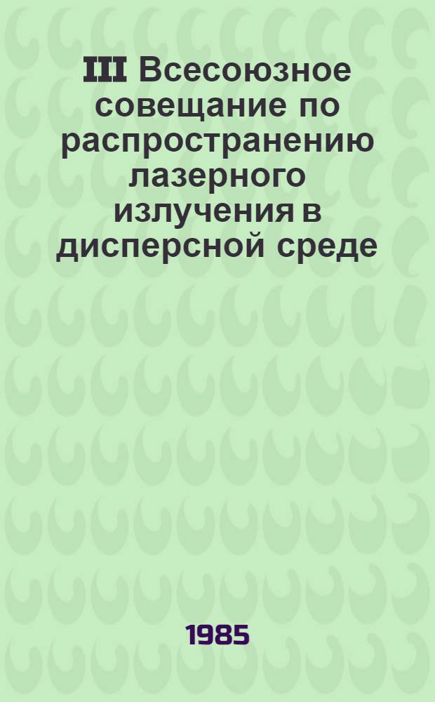 III Всесоюзное совещание по распространению лазерного излучения в дисперсной среде : Тез. докл. [В 4 ч.]. Ч. 2