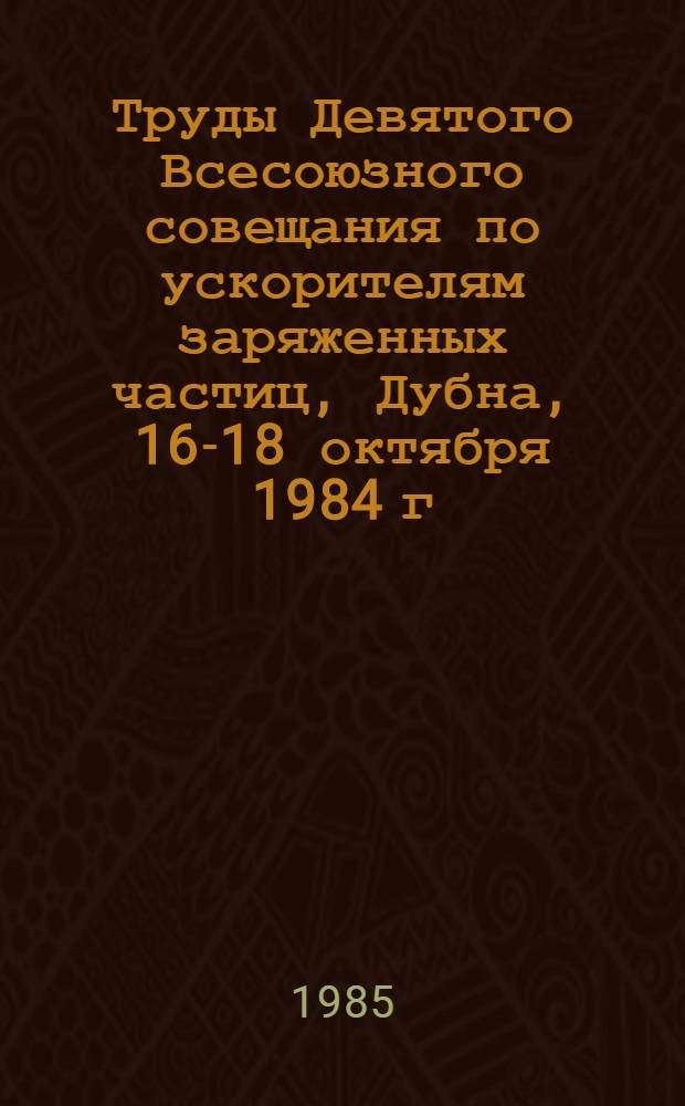 Труды Девятого Всесоюзного совещания по ускорителям заряженных частиц, Дубна, 16-18 октября 1984 г. Т. 2