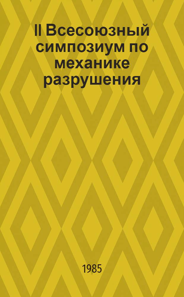 II Всесоюзный симпозиум по механике разрушения (Житомир, 15-17 октября 1985 г.) : Тез. докл. [В 3 т.]. Т. 3. 4 : Практическое приложение методов линейной и нелинейной механики разрушения к оценке прочности и долговечности материалов и конструкций