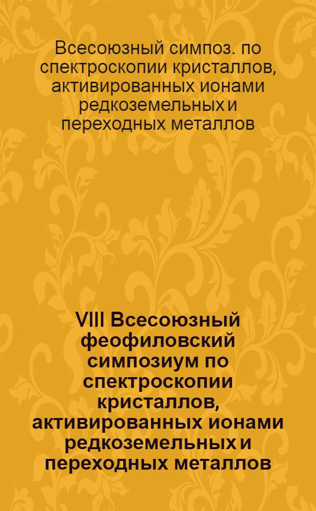 VIII Всесоюзный феофиловский симпозиум по спектроскопии кристаллов, активированных ионами редкоземельных и переходных металлов, Свердловск, 23-27 сентября 1985 г. : Тез. докл