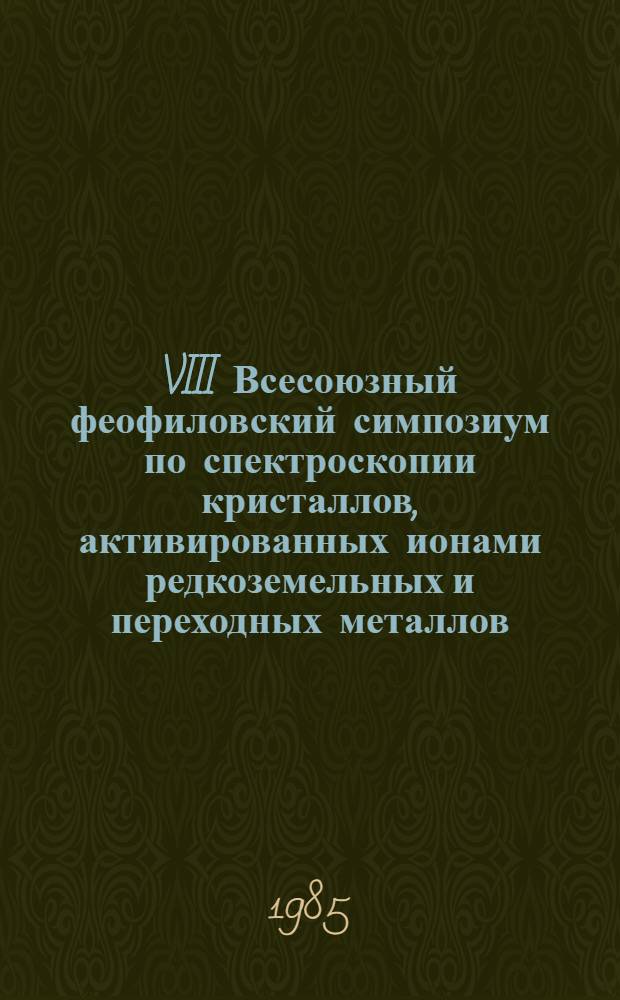 VIII Всесоюзный феофиловский симпозиум по спектроскопии кристаллов, активированных ионами редкоземельных и переходных металлов, Свердловск, 23-27 сентября 1985 г : Тез. докл. Ч. 2