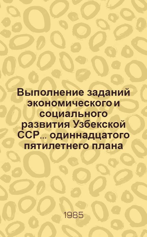 Выполнение заданий экономического и социального развития Узбекской ССР... ... одиннадцатого пятилетнего плана... за 1981-1984 гг.