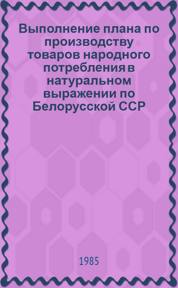 Выполнение плана по производству товаров народного потребления в натуральном выражении по Белорусской ССР : (По телеграф. данным)