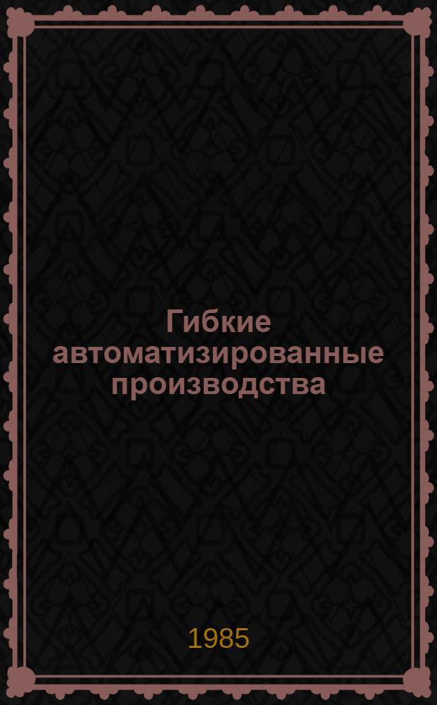 Гибкие автоматизированные производства : Библиогр. аннот. указ. (кн., журн., ст. на рус. и иностр. яз. ...)