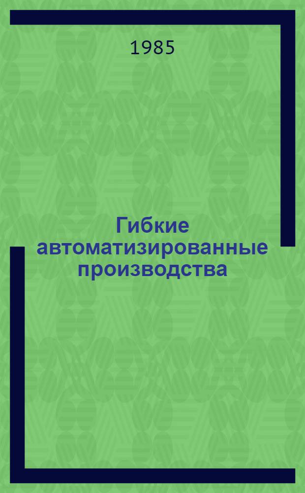 Гибкие автоматизированные производства : Библиогр. аннот. указ. (кн., журн., ст. на рус. и иностр. яз. ...). ... за 1980-1983