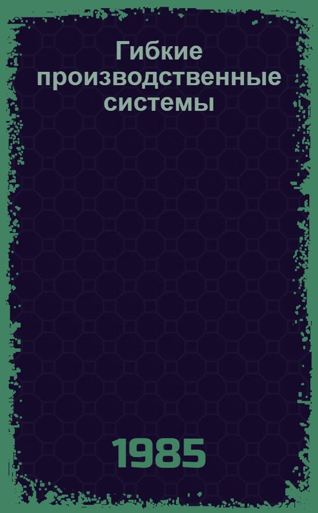 Гибкие производственные системы : (Механосбороч. пр-во) : Библиогр. указ