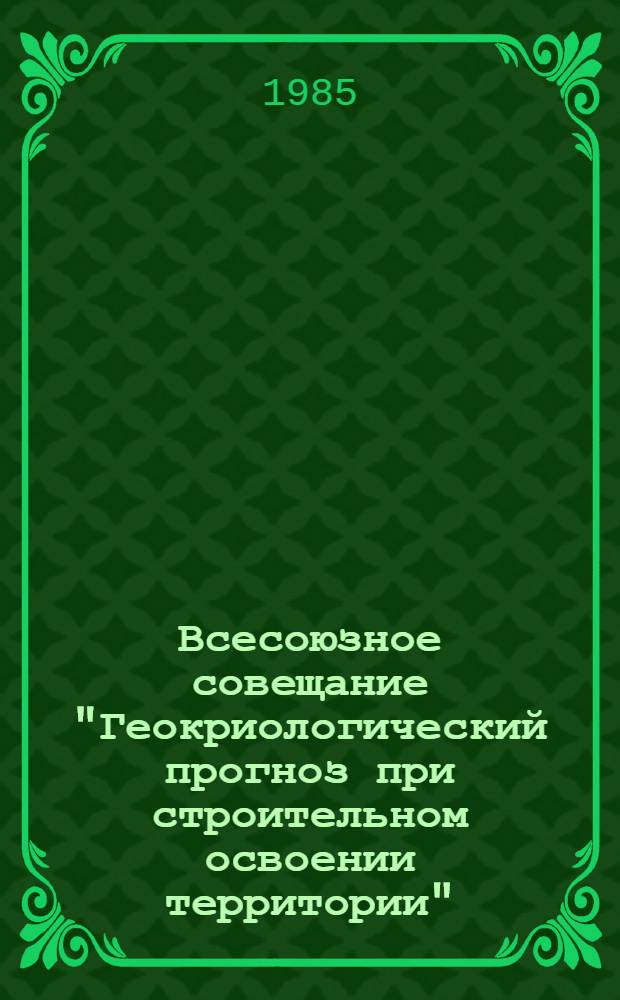 Всесоюзное совещание "Геокриологический прогноз при строительном освоении территории", г. Воркута, 23-25 апреля 1985 г : Сб. тез. докл. и сообщ. Кн. 1