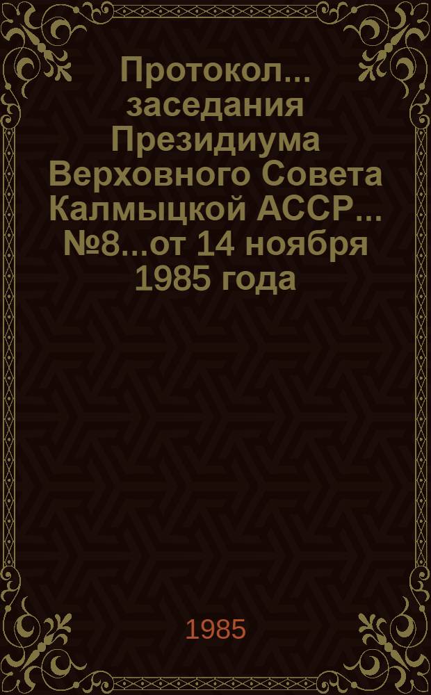 Протокол... заседания Президиума Верховного Совета Калмыцкой АССР... ...№ 8...от 14 ноября 1985 года
