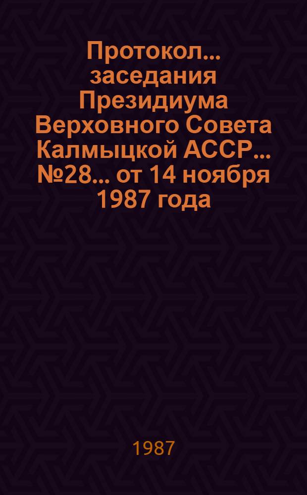 Протокол... заседания Президиума Верховного Совета Калмыцкой АССР... ...№ 28... от 14 ноября 1987 года