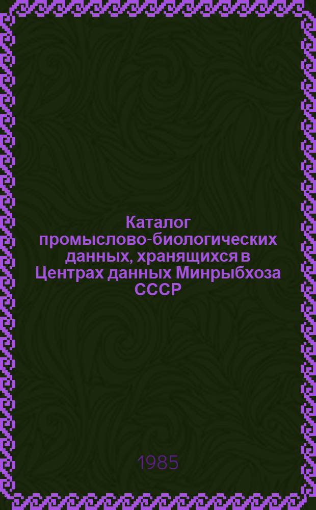 Каталог промыслово-биологических данных, хранящихся в Центрах данных Минрыбхоза СССР