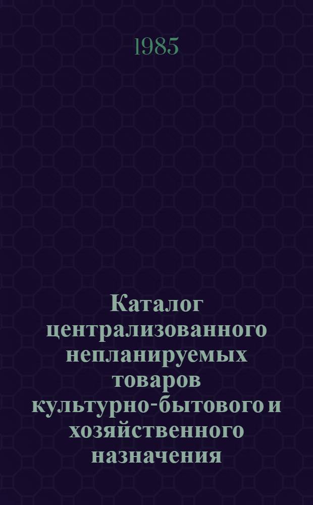Каталог централизованного непланируемых товаров культурно-бытового и хозяйственного назначения, выпускаемых в республиках Прибалтики, Белоруссии и Молдавии