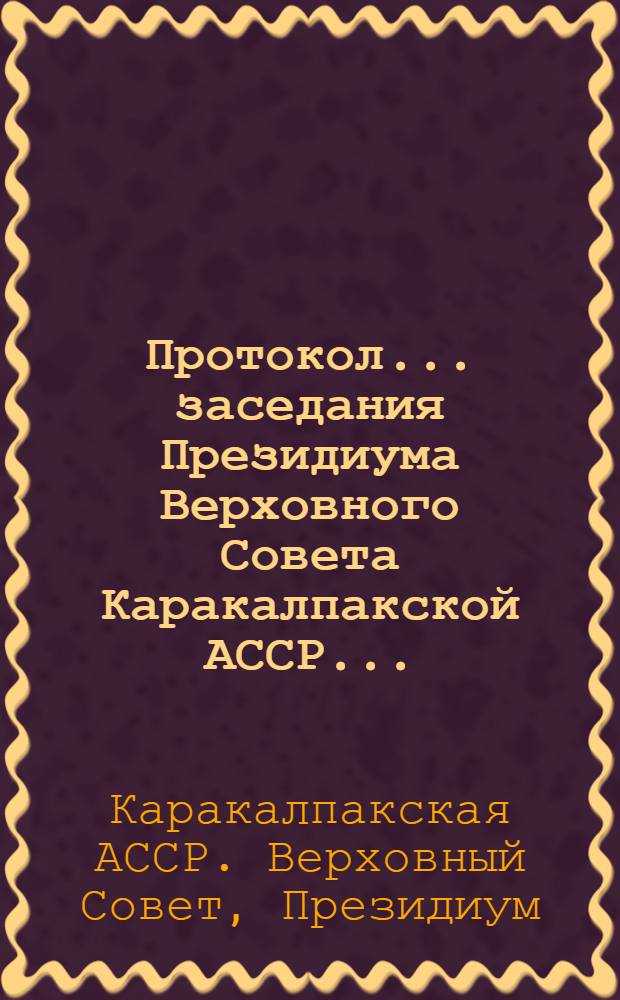 Протокол... заседания Президиума Верховного Совета Каракалпакской АССР...