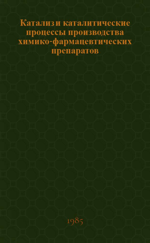 Катализ и каталитические процессы производства химико-фармацевтических препаратов : Тез. док. I всесоюз. конф., 17-18 апр. 1985 г
