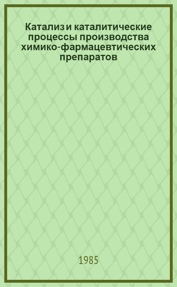 Катализ и каталитические процессы производства химико-фармацевтических препаратов : Тез. док. I всесоюз. конф., 17-18 апр. 1985 г. Ч. 2