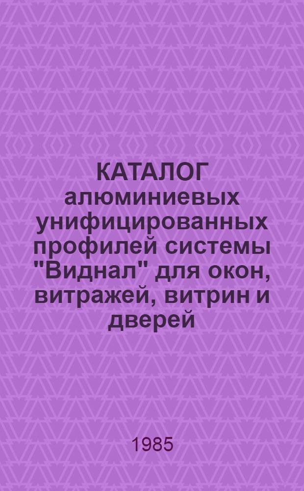 КАТАЛОГ алюминиевых унифицированных профилей системы "Виднал" для окон, витражей, витрин и дверей : Разд. ТК 1-15 : Шифр 83/3274