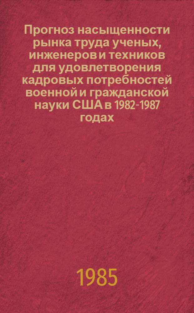 Прогноз насыщенности рынка труда ученых, инженеров и техников для удовлетворения кадровых потребностей военной и гражданской науки США в 1982-1987 годах. Продолжение