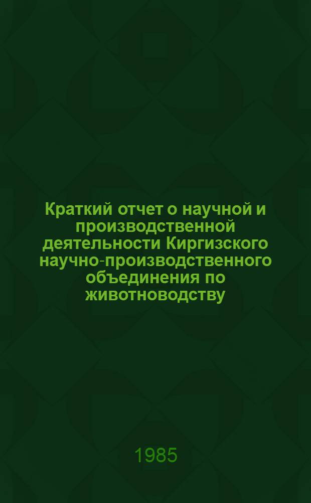Краткий отчет о научной и производственной деятельности Киргизского научно-производственного объединения по животноводству... ...за 1984 год