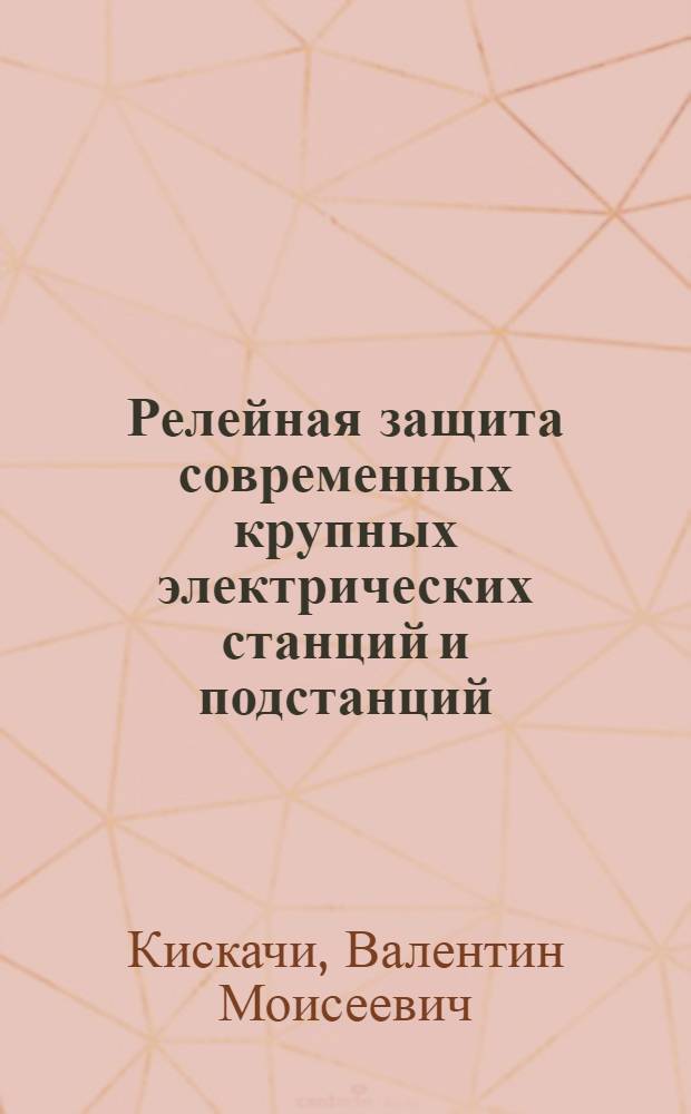 Релейная защита современных крупных электрических станций и подстанций : Лекция для слушателей направления 0637 "Автоматизация тепло- и электроэнерг. процессов"