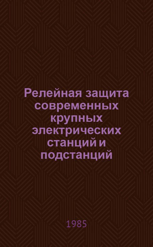 Релейная защита современных крупных электрических станций и подстанций : Лекция для слушателей направления 0637 "Автоматизация тепло- и электроэнерг. процессов". Ч. 1