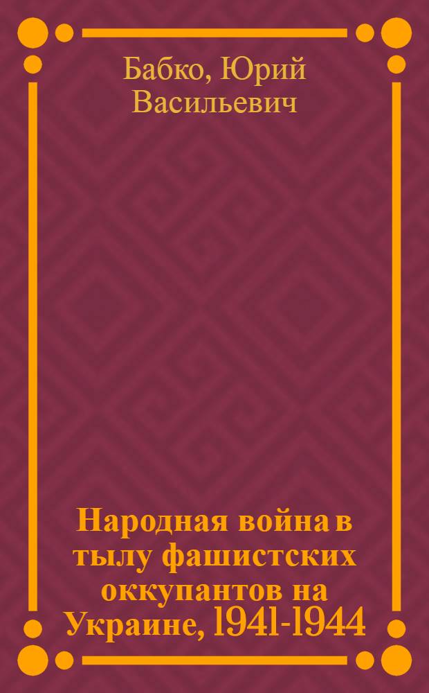 Народная война в тылу фашистских оккупантов на Украине, 1941-1944 : В 2 кн. Кн. 2 : Партизанская борьба