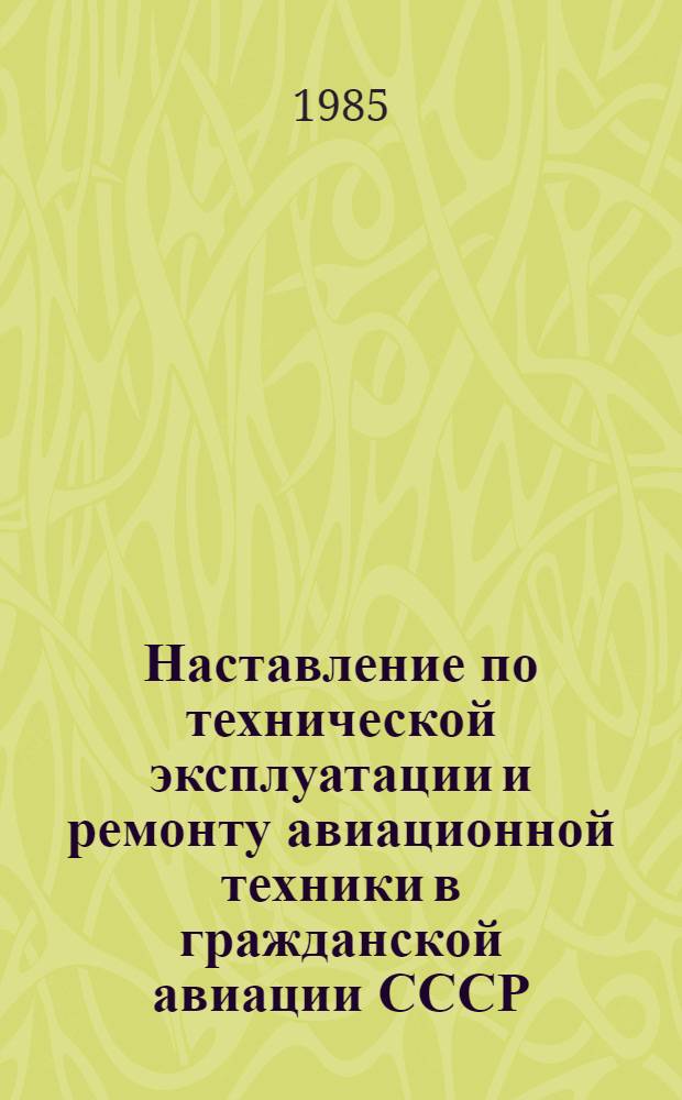 Наставление по технической эксплуатации и ремонту авиационной техники в гражданской авиации СССР (НТЭРАТ ГА-83) : Утв. М-вом гражд. авиации СССР 27.12.83 : В 2 кн.