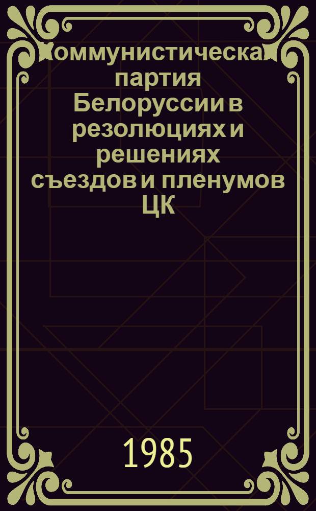 Коммунистическая партия Белоруссии в резолюциях и решениях съездов и пленумов ЦК
