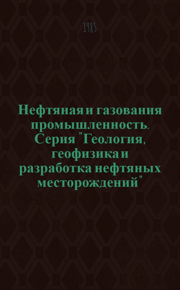 Нефтяная и газования промышленность. Серия "Геология, геофизика и разработка нефтяных месторождений" : Экспресс-информ. : Зарубеж. опыт
