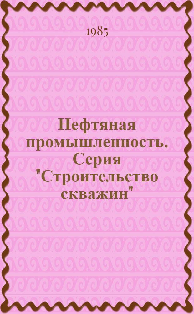 Нефтяная промышленность. Серия "Строительство скважин" : Экспресс-информ. : Зарубеж. опыт