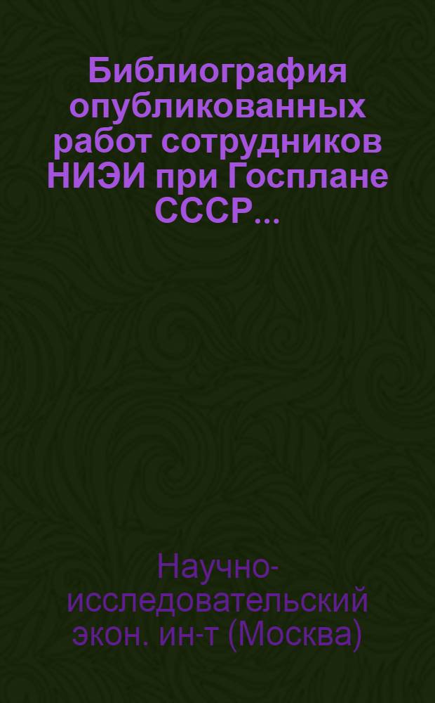 Библиография опубликованных работ сотрудников НИЭИ при Госплане СССР...