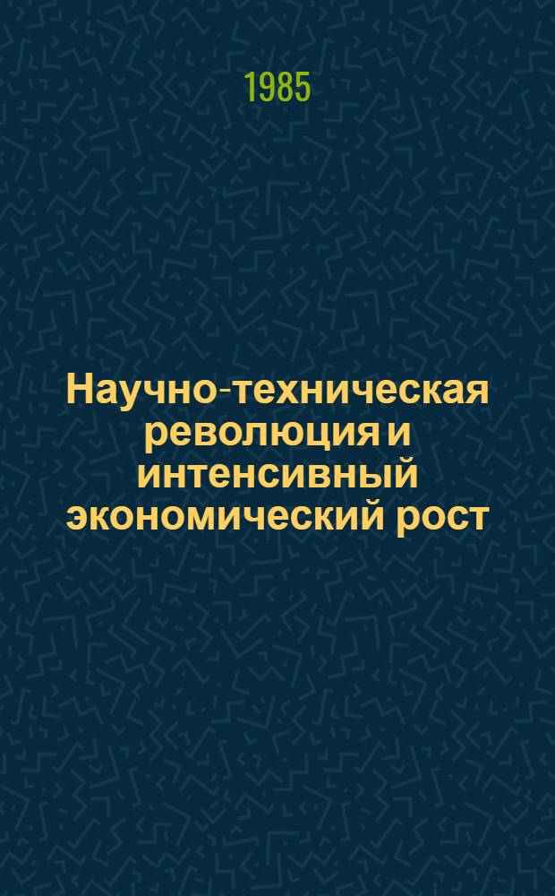Научно-техническая революция и интенсивный экономический рост : Материалы симпоз. г. Дубна Моск. обл. 5-6 окт. 1984 г. : В 2 ч