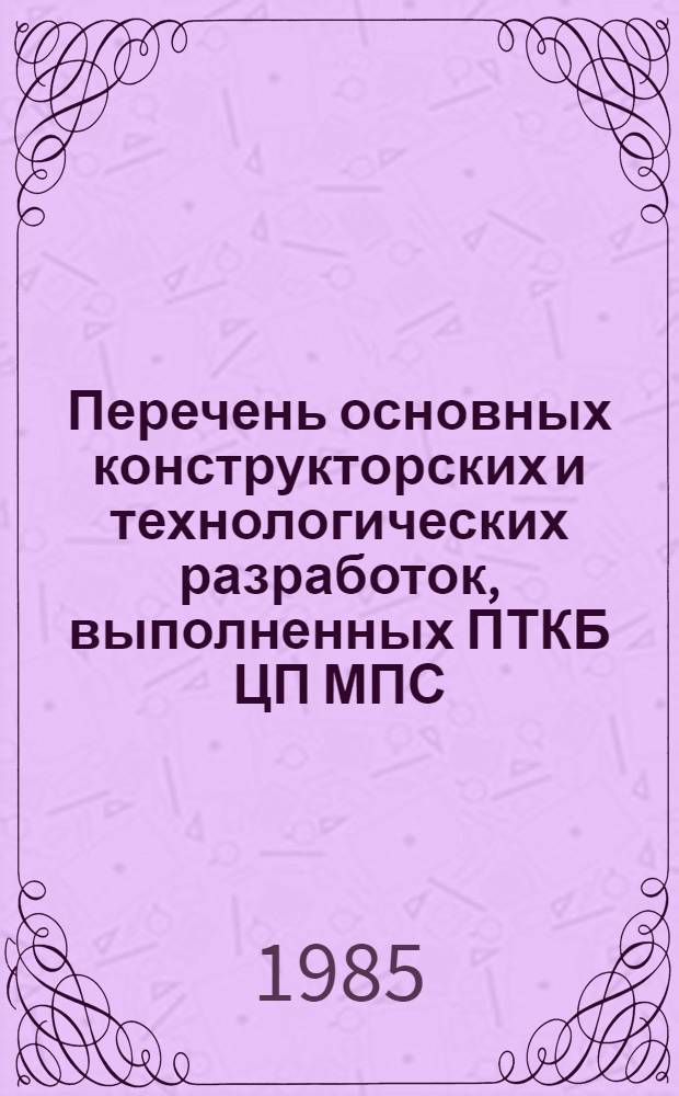 Перечень основных конструкторских и технологических разработок, выполненных ПТКБ ЦП МПС...