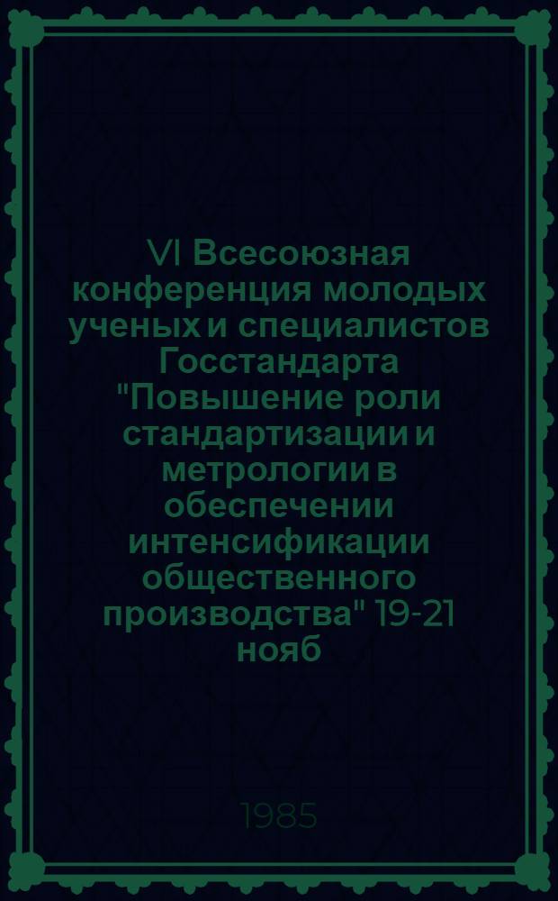 VI Всесоюзная конференция молодых ученых и специалистов Госстандарта "Повышение роли стандартизации и метрологии в обеспечении интенсификации общественного производства" [19-21 нояб. 1985 г.] : Тез. докл. [В 2 ч.]. Ч. 2