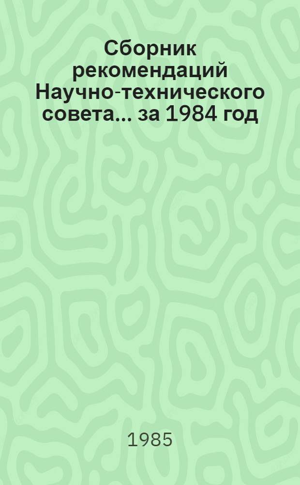 Сборник рекомендаций Научно-технического совета. ... за 1984 год