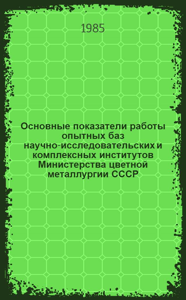Основные показатели работы опытных баз научно-исследовательских и комплексных институтов Министерства цветной металлургии СССР